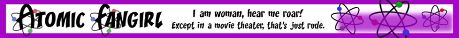 Atomic Fangirl: I am woman, hear me roar! Except in a movie theater, that's just rude.