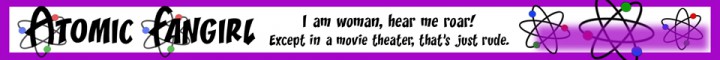 Atomic Fangirl: I am woman, hear me roar! Except in a movie theater, that's just rude.